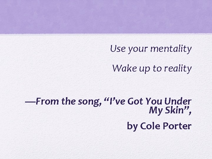Use your mentality Wake up to reality —From the song, “I’ve Got You Under