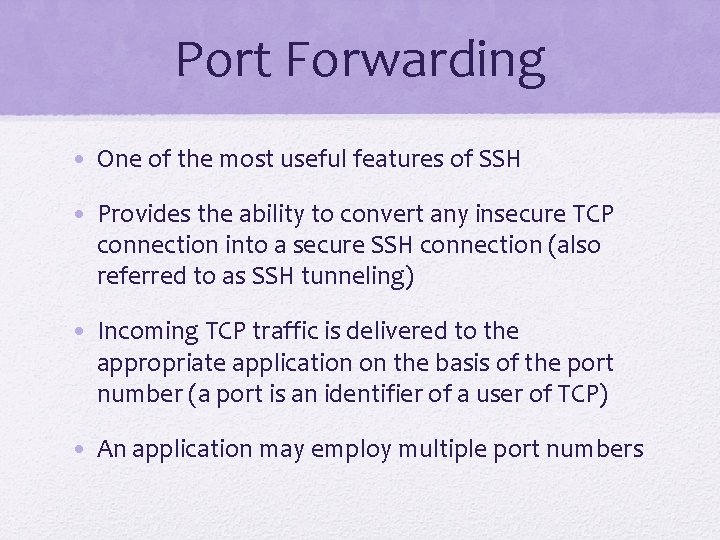 Port Forwarding • One of the most useful features of SSH • Provides the