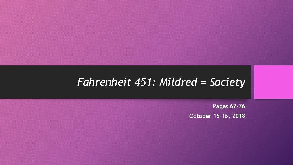 Fahrenheit 451: Mildred = Society Pages 67 -76 October 15 -16, 2018 