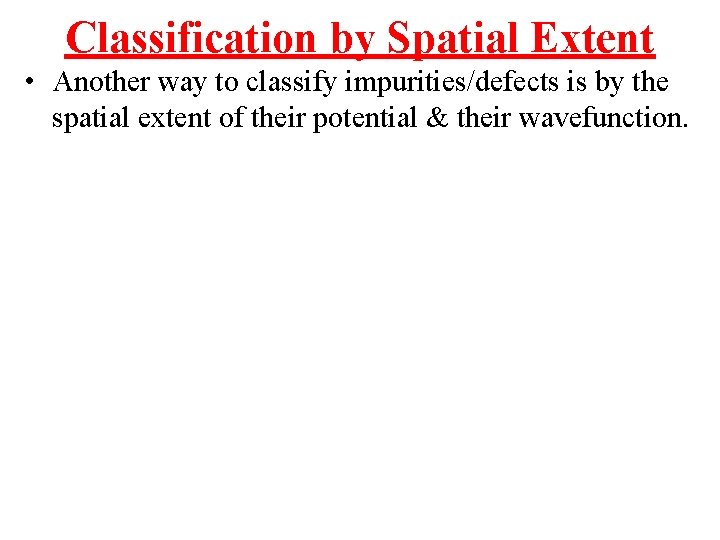 Classification by Spatial Extent • Another way to classify impurities/defects is by the spatial