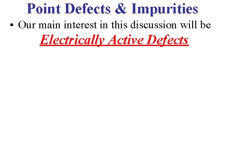 Point Defects & Impurities • Our main interest in this discussion will be Electrically