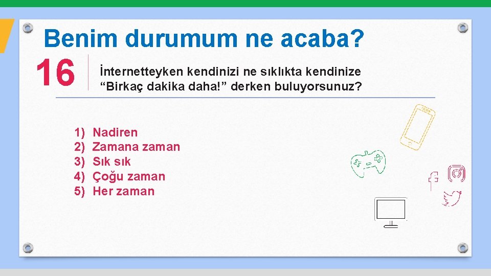 Benim durumum ne acaba? 16 1) 2) 3) 4) 5) İnternetteyken kendinizi ne sıklıkta