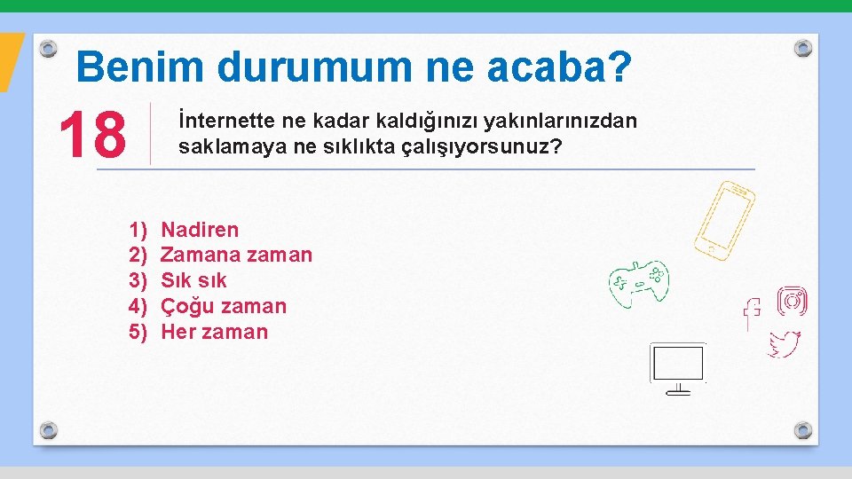 Benim durumum ne acaba? 18 İnternette ne kadar kaldığınızı yakınlarınızdan saklamaya ne sıklıkta çalışıyorsunuz?