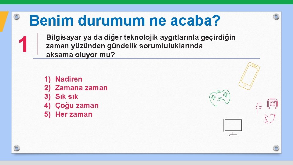 Benim durumum ne acaba? 1 Bilgisayar ya da diğer teknolojik aygıtlarınla geçirdiğin zaman yüzünden