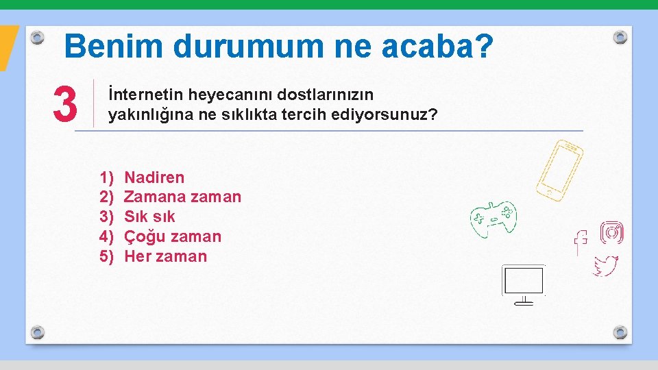 Benim durumum ne acaba? 3 İnternetin heyecanını dostlarınızın yakınlığına ne sıklıkta tercih ediyorsunuz? 1)