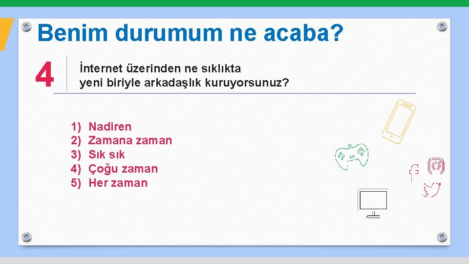 Benim durumum ne acaba? 4 İnternet üzerinden ne sıklıkta yeni biriyle arkadaşlık kuruyorsunuz? 1)