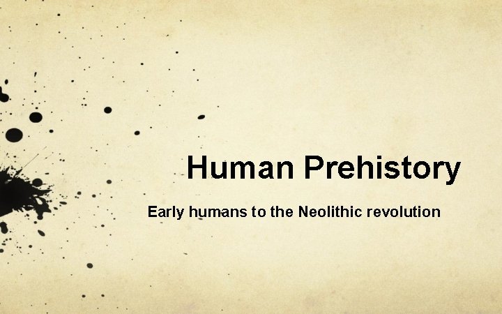 Human Prehistory Early humans to the Neolithic revolution 