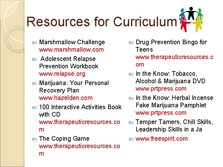 Resources for Curriculum Marshmallow Challenge www. marshmallow. com Adolescent Relapse Prevention Workbook www. relapse.