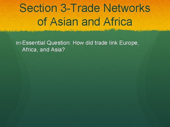 Section 3 -Trade Networks of Asian and Africa Essential Question: How did trade link