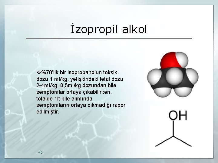 İzopropil alkol v%70’lik bir isopropanolun toksik dozu 1 ml/kg, yetişkindeki letal dozu 2 -4