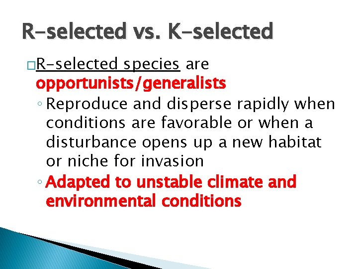 R-selected vs. K-selected �R-selected species are opportunists/generalists ◦ Reproduce and disperse rapidly when conditions