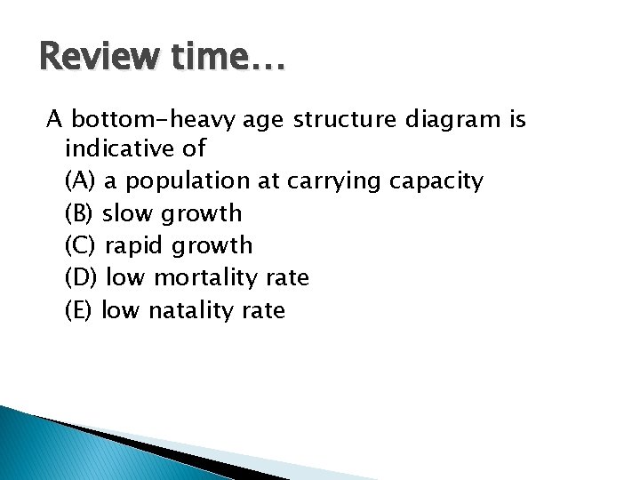 Review time… A bottom-heavy age structure diagram is indicative of (A) a population at