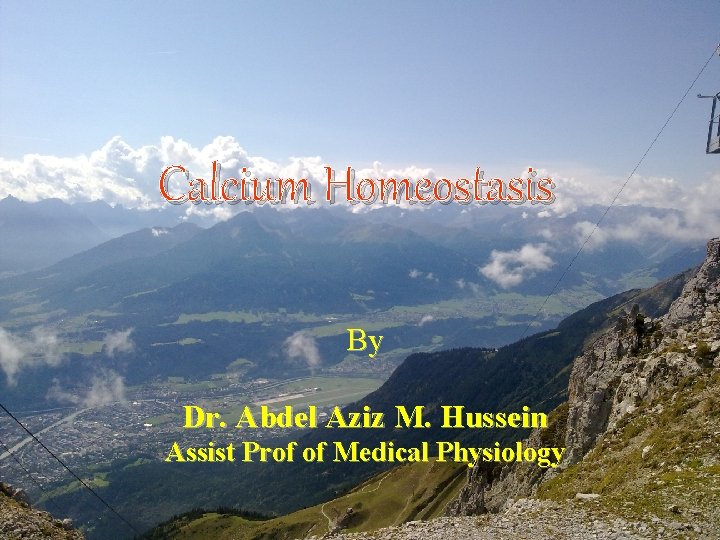 Calcium Homeostasis By Dr. Abdel Aziz M. Hussein Assist Prof of Medical Physiology 