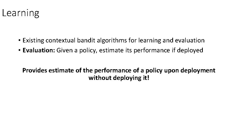 Learning • Existing contextual bandit algorithms for learning and evaluation • Evaluation: Given a