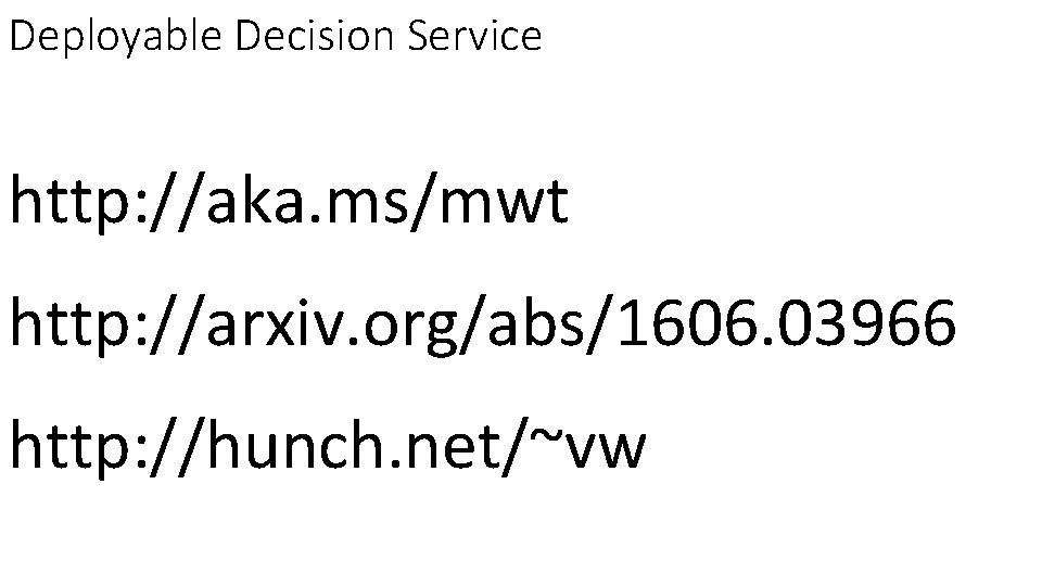 Deployable Decision Service http: //aka. ms/mwt http: //arxiv. org/abs/1606. 03966 http: //hunch. net/~vw 