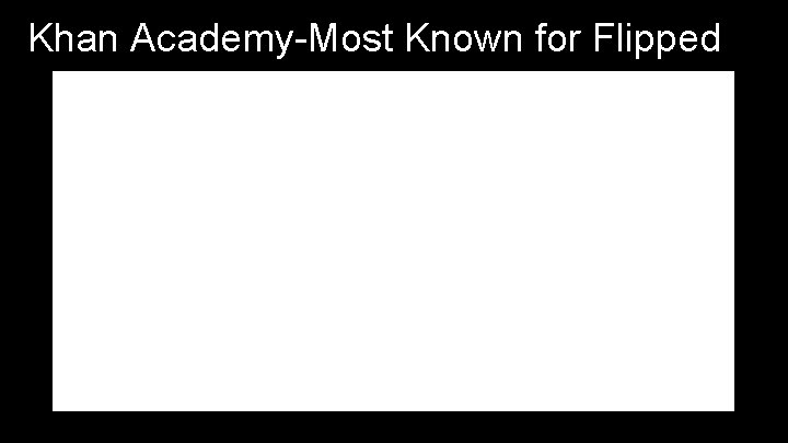 Khan Academy-Most Known for Flipped. 