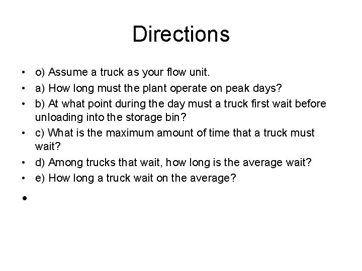 Directions • o) Assume a truck as your flow unit. • a) How long