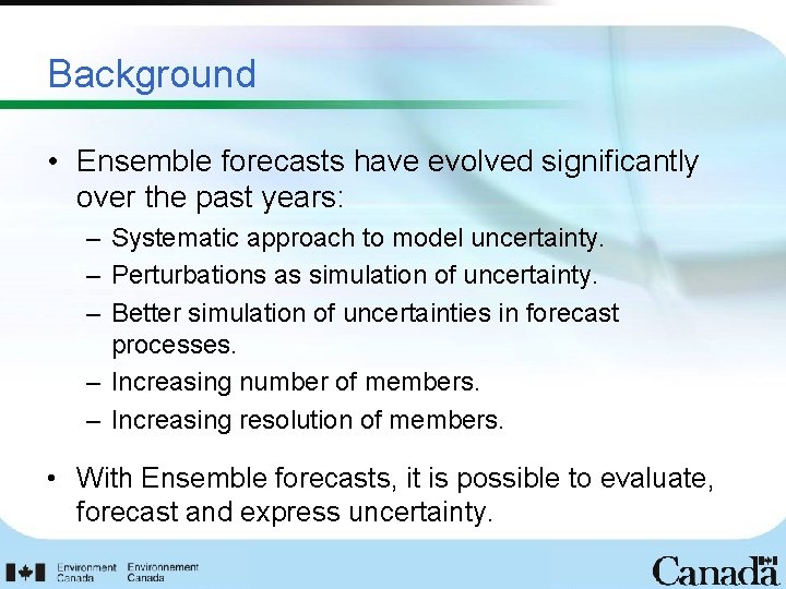 Background • Ensemble forecasts have evolved significantly over the past years: – Systematic approach