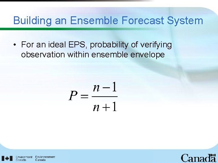 Building an Ensemble Forecast System • For an ideal EPS, probability of verifying observation