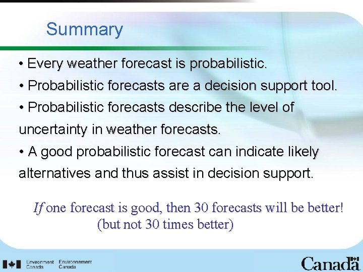 Summary • Every weather forecast is probabilistic. • Probabilistic forecasts are a decision support