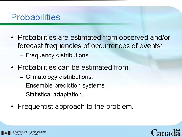 Probabilities • Probabilities are estimated from observed and/or forecast frequencies of occurrences of events: