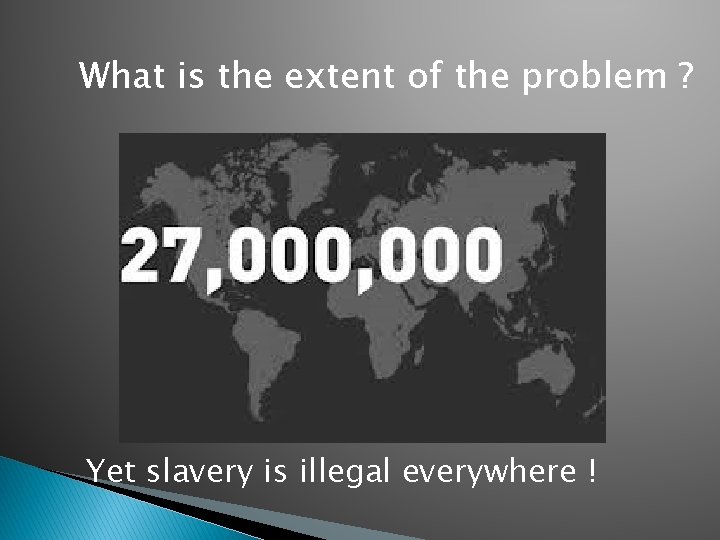 What is the extent of the problem ? Yet slavery is illegal everywhere !