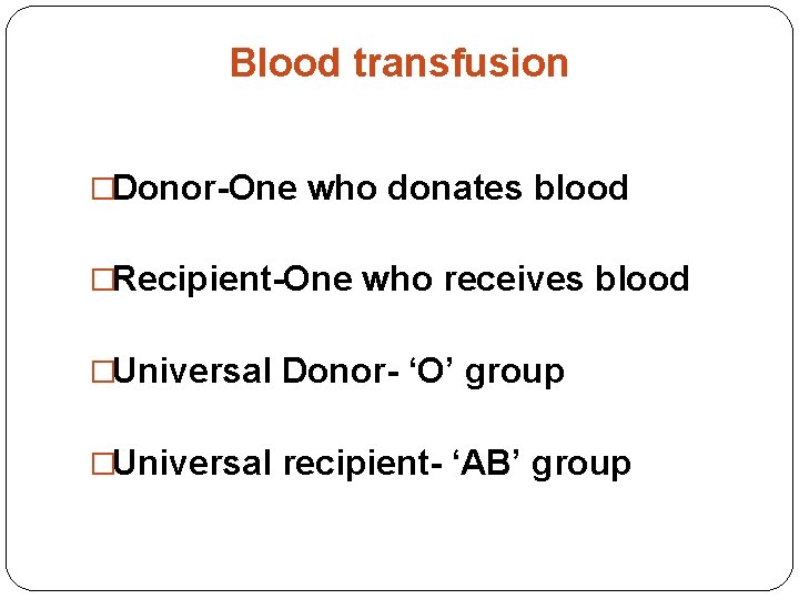 Blood transfusion �Donor-One who donates blood �Recipient-One who receives blood �Universal Donor- ‘O’ group