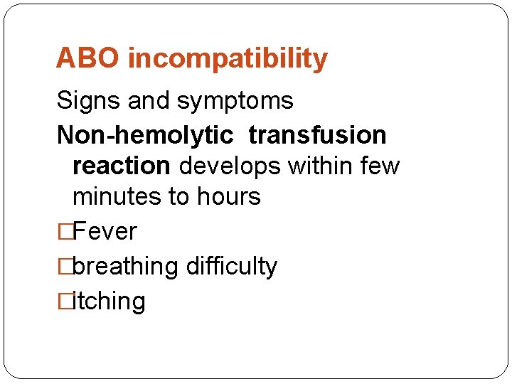 ABO incompatibility Signs and symptoms Non-hemolytic transfusion reaction develops within few minutes to hours