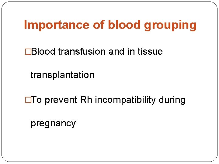 Importance of blood grouping �Blood transfusion and in tissue transplantation �To prevent Rh incompatibility