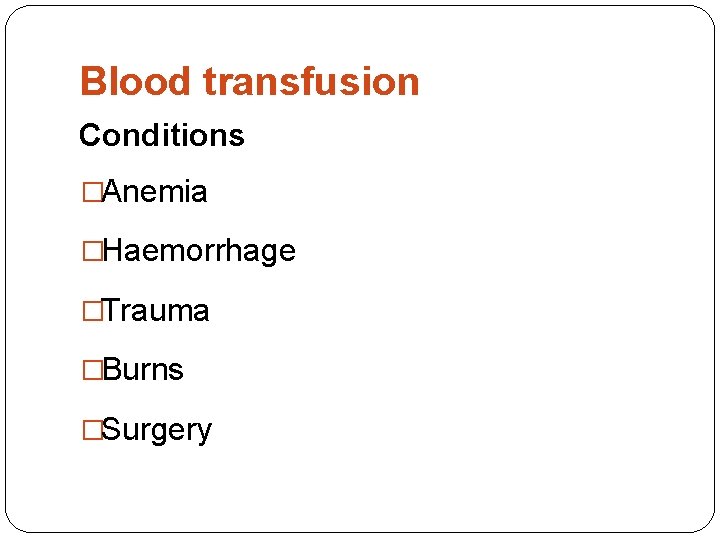 Blood transfusion Conditions �Anemia �Haemorrhage �Trauma �Burns �Surgery 