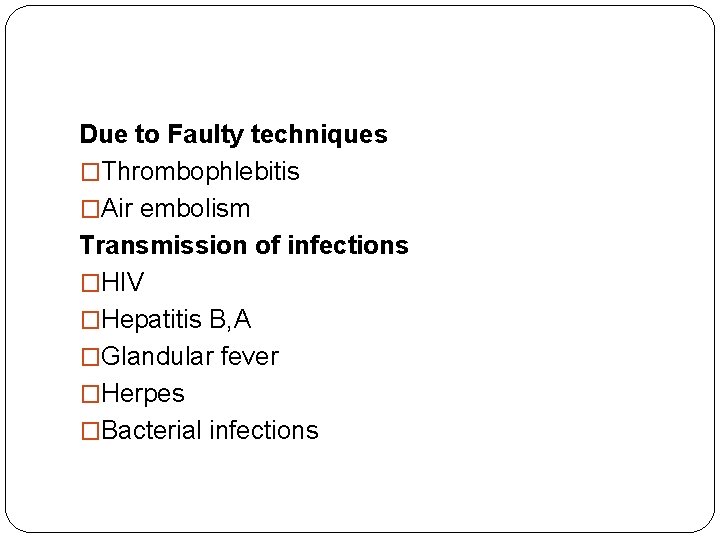 Due to Faulty techniques �Thrombophlebitis �Air embolism Transmission of infections �HIV �Hepatitis B, A