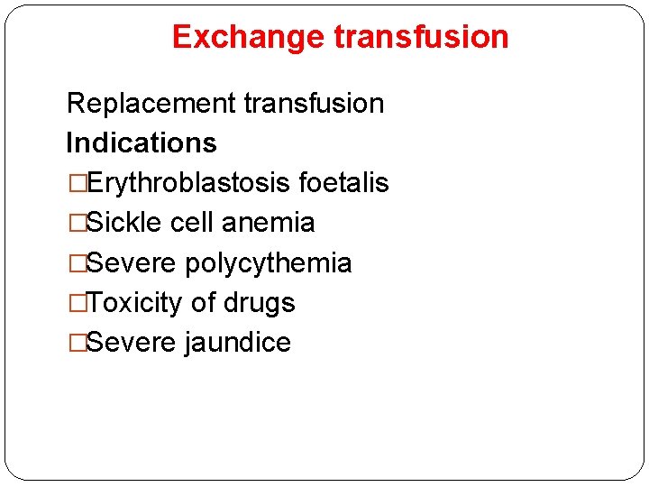 Exchange transfusion Replacement transfusion Indications �Erythroblastosis foetalis �Sickle cell anemia �Severe polycythemia �Toxicity of