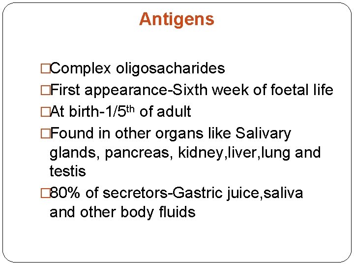 Antigens �Complex oligosacharides �First appearance-Sixth week of foetal life �At birth-1/5 th of adult