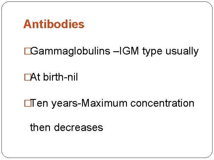 Antibodies �Gammaglobulins –IGM type usually �At birth-nil �Ten years-Maximum concentration then decreases 