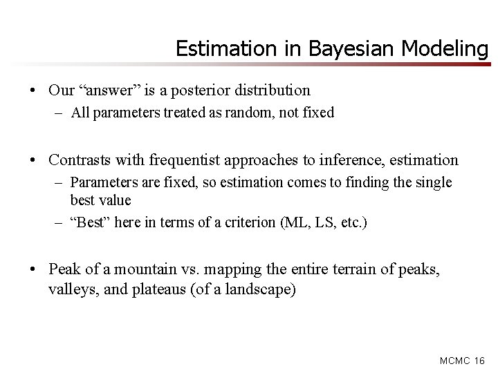 Estimation in Bayesian Modeling • Our “answer” is a posterior distribution – All parameters