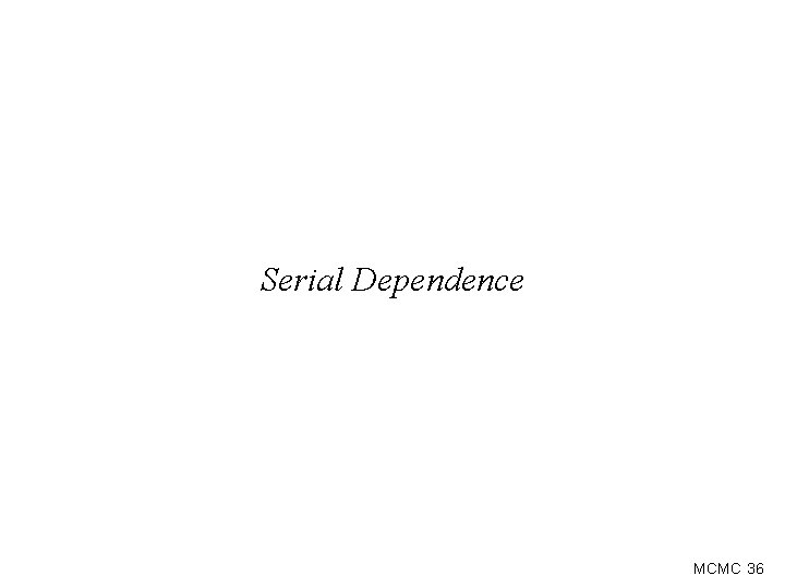 Serial Dependence MCMC 36 Serial Dependence MCMC 36