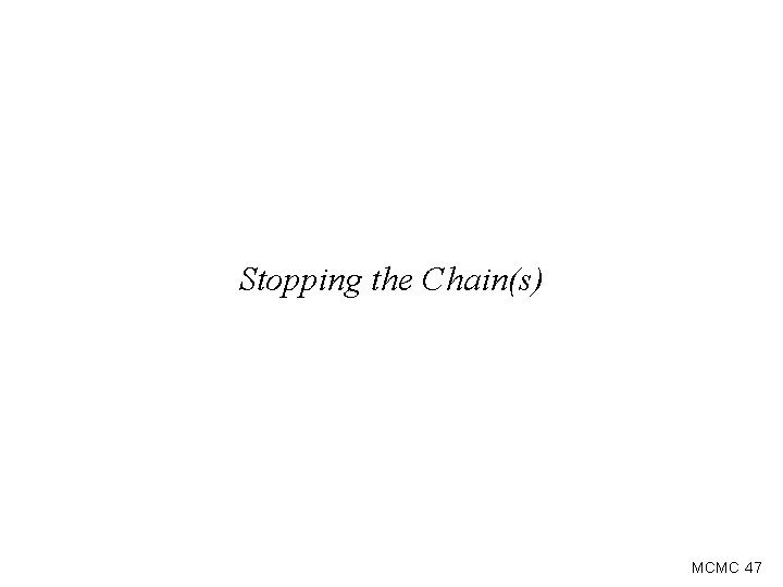 Stopping the Chain(s) MCMC 47 