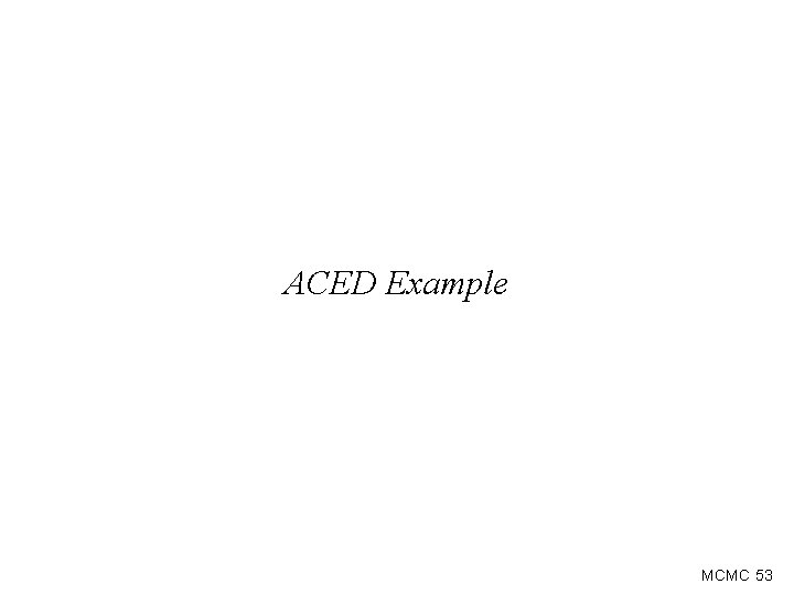 ACED Example MCMC 53 ACED Example MCMC 53
