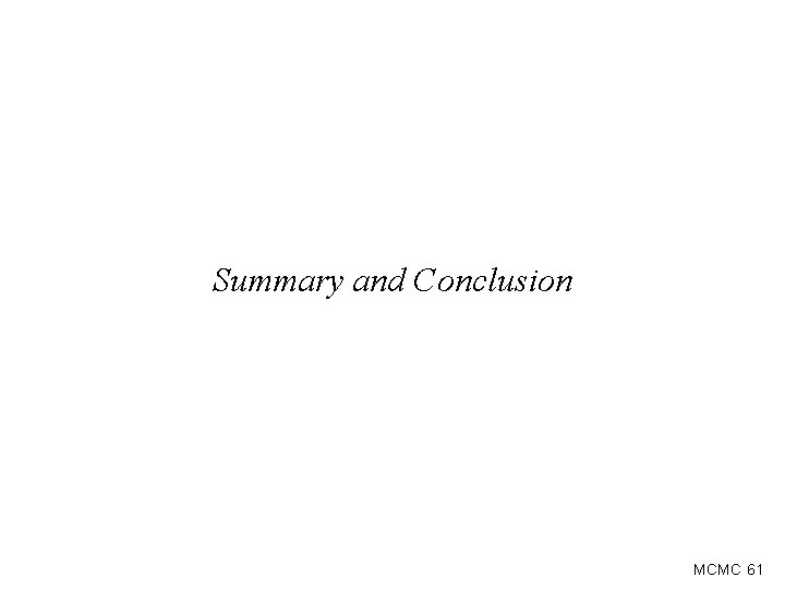 Summary and Conclusion MCMC 61 Summary and Conclusion MCMC 61