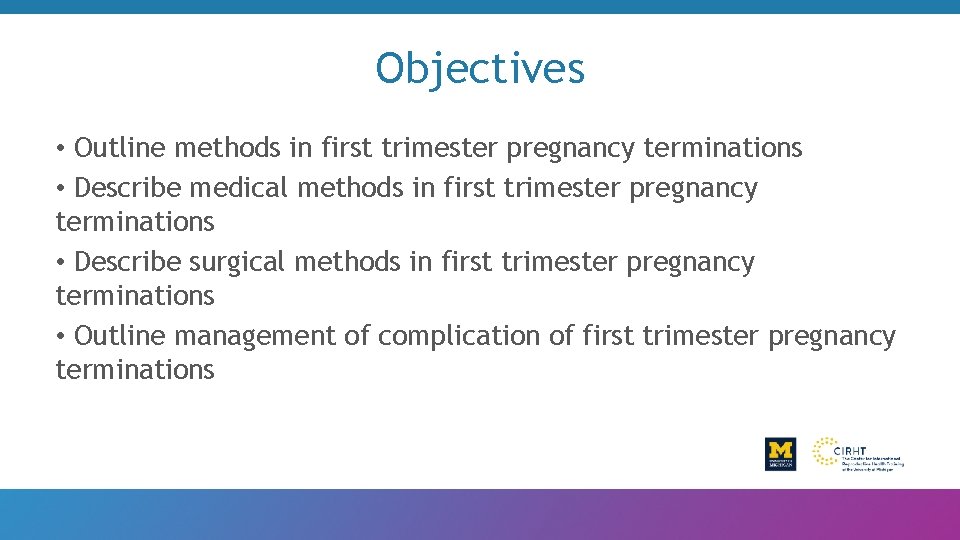 Objectives • Outline methods in first trimester pregnancy terminations • Describe medical methods in