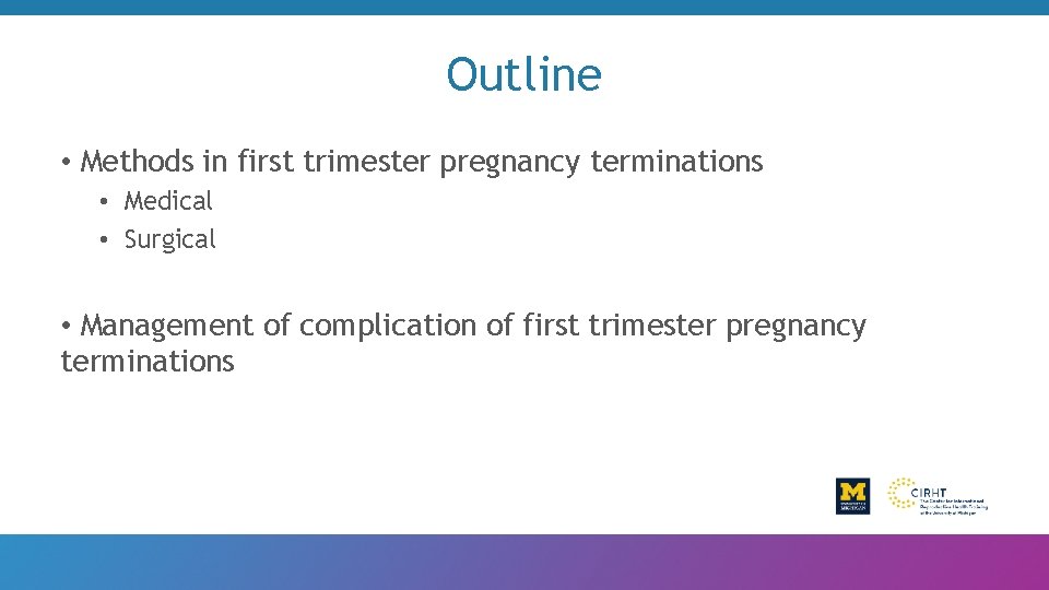 Outline • Methods in first trimester pregnancy terminations • Medical • Surgical • Management
