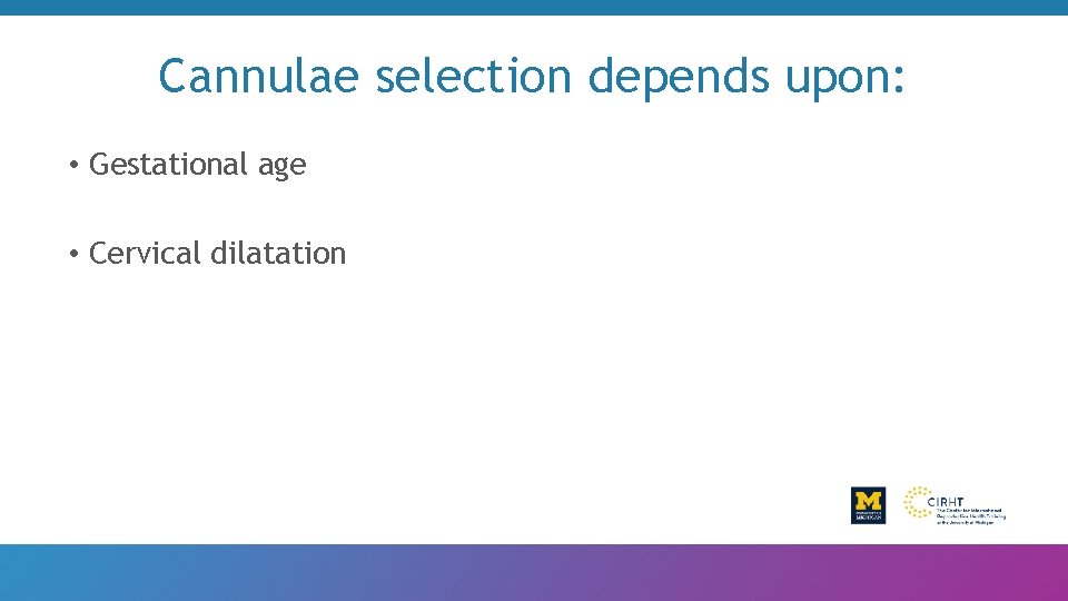 Cannulae selection depends upon: • Gestational age • Cervical dilatation 