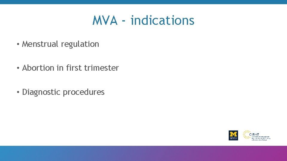 MVA - indications • Menstrual regulation • Abortion in first trimester • Diagnostic procedures