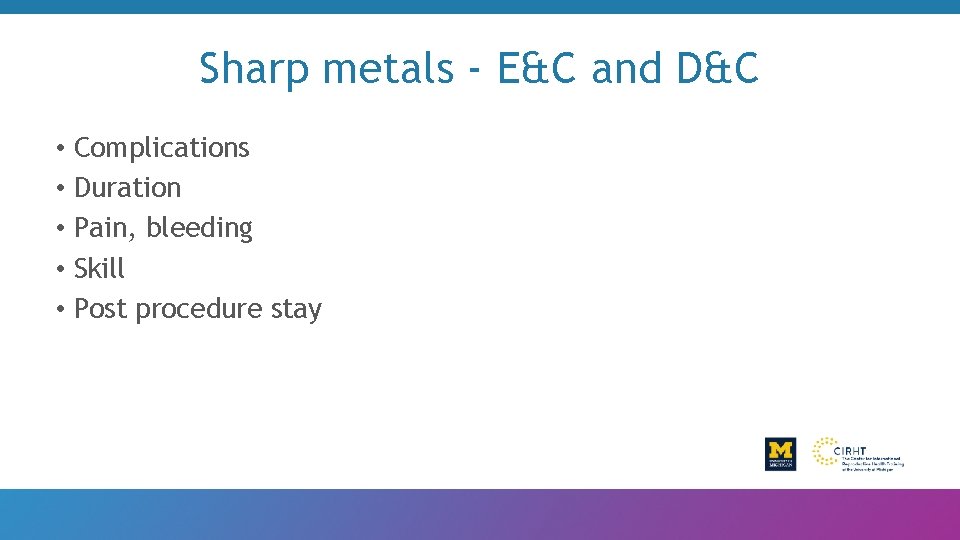 Sharp metals - E&C and D&C • Complications • Duration • Pain, bleeding •