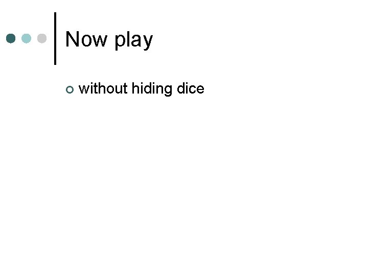 Now play ¢ without hiding dice 