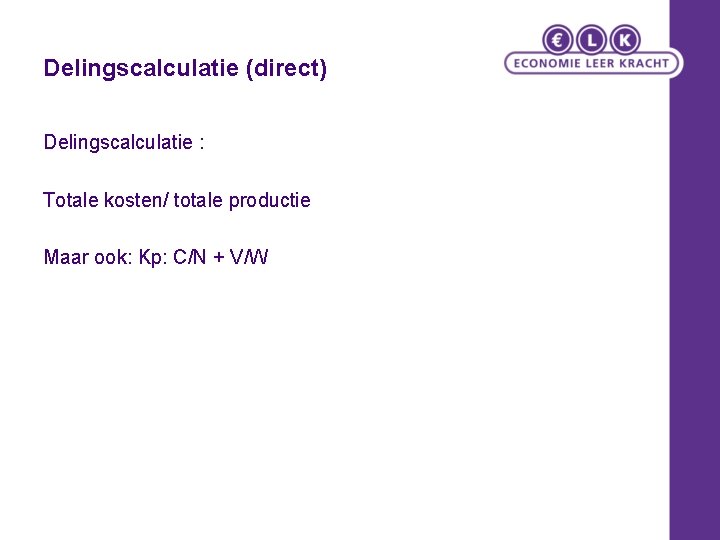 Delingscalculatie (direct) Delingscalculatie : Totale kosten/ totale productie Maar ook: Kp: C/N + V/W