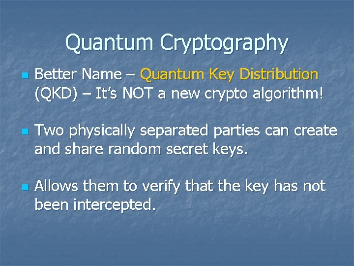 Quantum Cryptography n n n Better Name – Quantum Key Distribution (QKD) – It’s