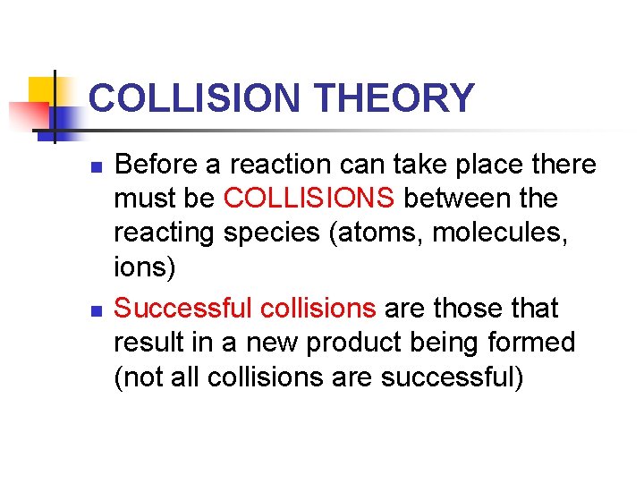 COLLISION THEORY n n Before a reaction can take place there must be COLLISIONS