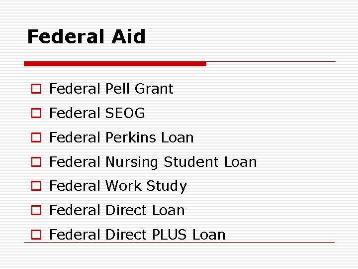 Federal Aid o Federal Pell Grant o Federal SEOG o Federal Perkins Loan o