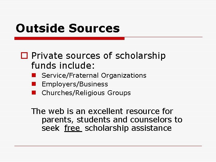 Outside Sources o Private sources of scholarship funds include: n Service/Fraternal Organizations n Employers/Business